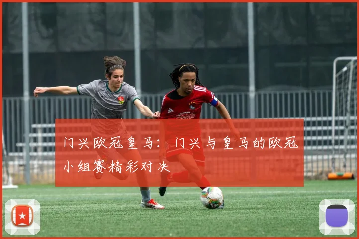 门兴欧冠皇马:门兴与皇马的欧冠小组赛精彩对决
