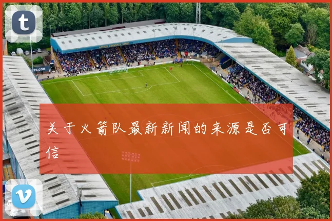 关于火箭队最新新闻的来源是否可信