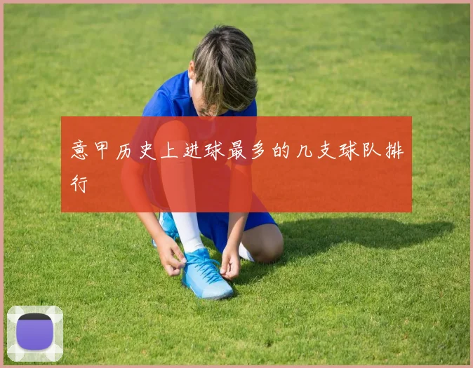 意甲历史上进球最多的几支球队排行