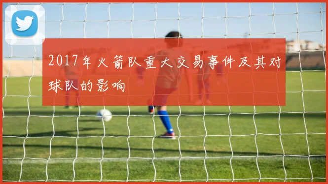2017年火箭队重大交易事件及其对球队的影响