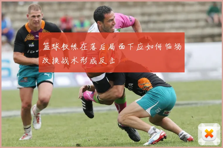 篮球教练在落后局面下应如何临场改换战术形成反击