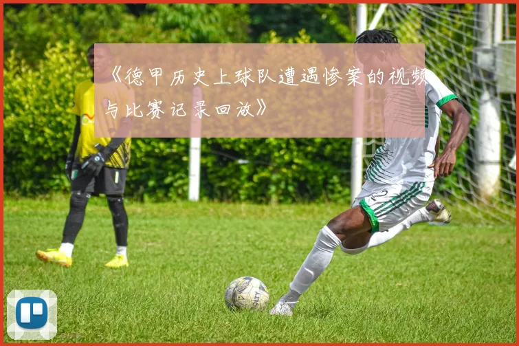 《德甲历史上球队遭遇惨案的视频与比赛记录回放》