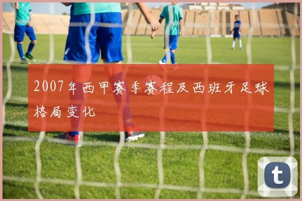 2007年西甲赛季赛程及西班牙足球格局变化