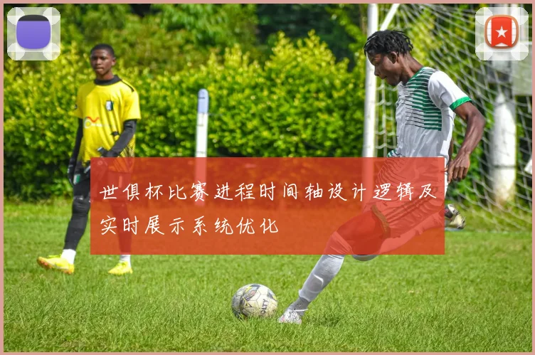 世俱杯比赛进程时间轴设计逻辑及实时展示系统优化