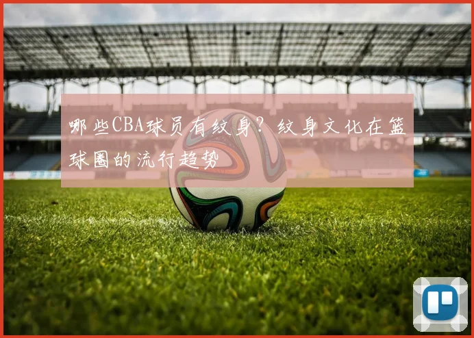 哪些CBA球员有纹身?纹身文化在篮球圈的流行趋势