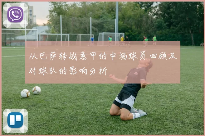从巴萨转战意甲的中场球员回顾及对球队的影响分析