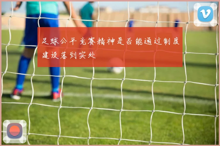 足球公平竞赛精神是否能通过制度建设落到实处